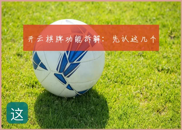 开云棋牌功能拆解:先认这几个