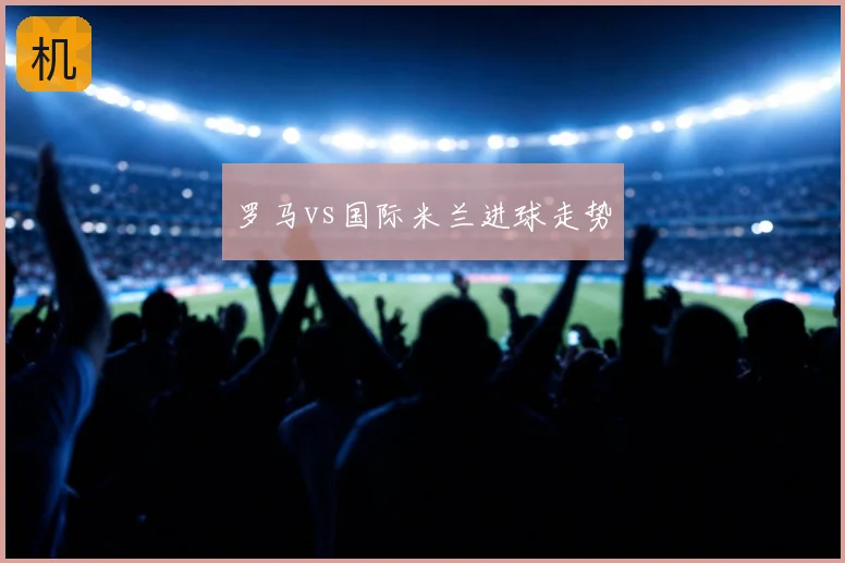 罗马vs国际米兰进球走势