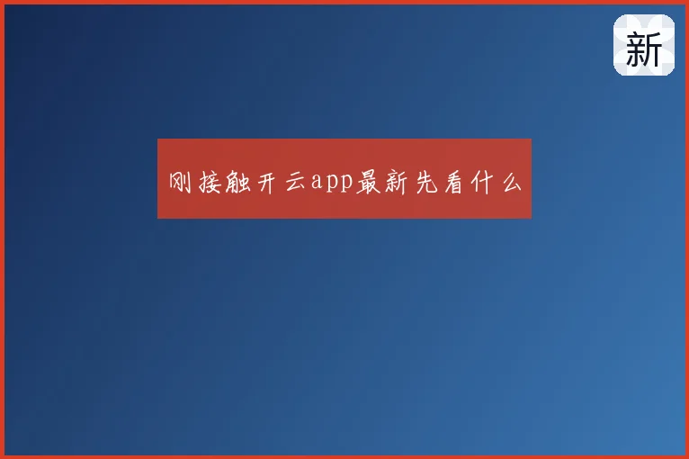 刚接触开云app最新先看什么