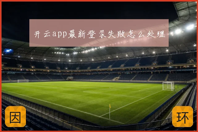 开云app最新登录失败怎么处理