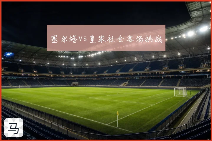 塞尔塔vs皇家社会客场挑战